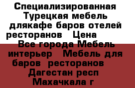 Специализированная Турецкая мебель длякафе,баров,отелей,ресторанов › Цена ­ 5 000 - Все города Мебель, интерьер » Мебель для баров, ресторанов   . Дагестан респ.,Махачкала г.